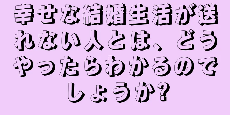 幸せな結婚生活が送れない人とは、どうやったらわかるのでしょうか?