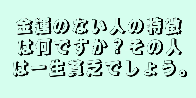 金運のない人の特徴は何ですか？その人は一生貧乏でしょう。