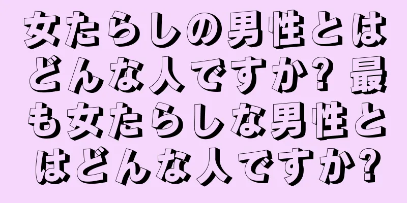 女たらしの男性とはどんな人ですか? 最も女たらしな男性とはどんな人ですか?