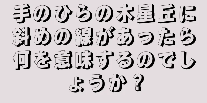 手のひらの木星丘に斜めの線があったら何を意味するのでしょうか？