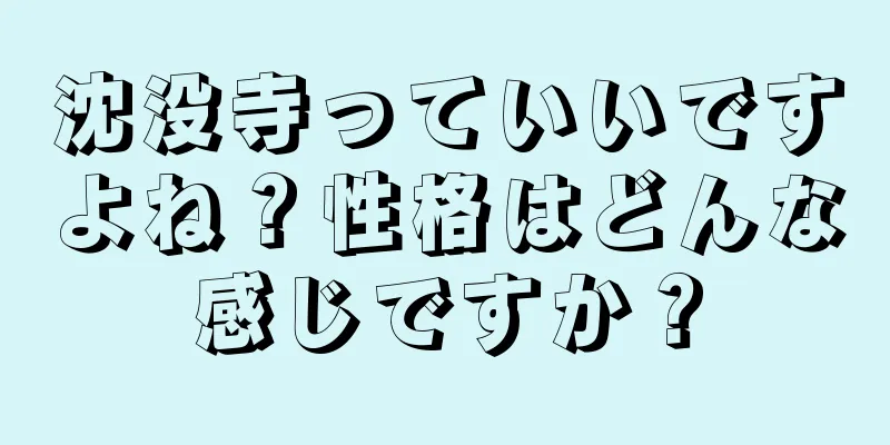 沈没寺っていいですよね？性格はどんな感じですか？