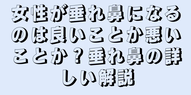 女性が垂れ鼻になるのは良いことか悪いことか？垂れ鼻の詳しい解説