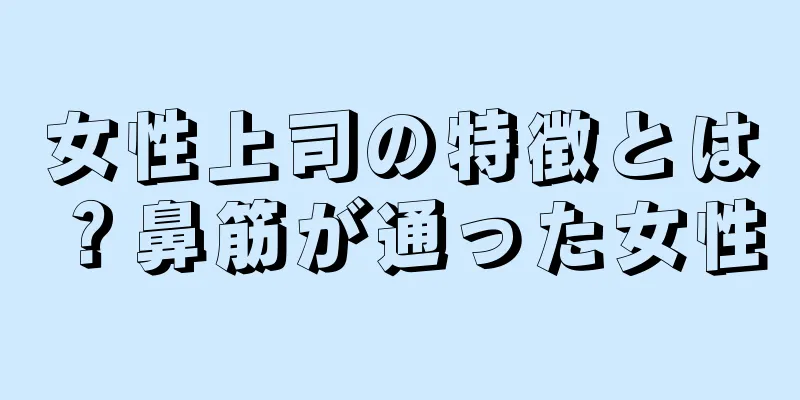 女性上司の特徴とは？鼻筋が通った女性