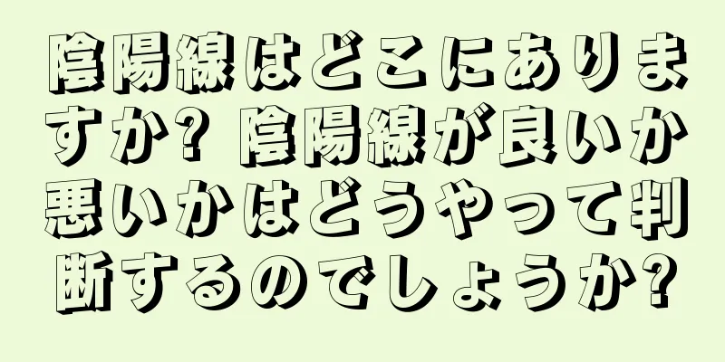 陰陽線はどこにありますか? 陰陽線が良いか悪いかはどうやって判断するのでしょうか?