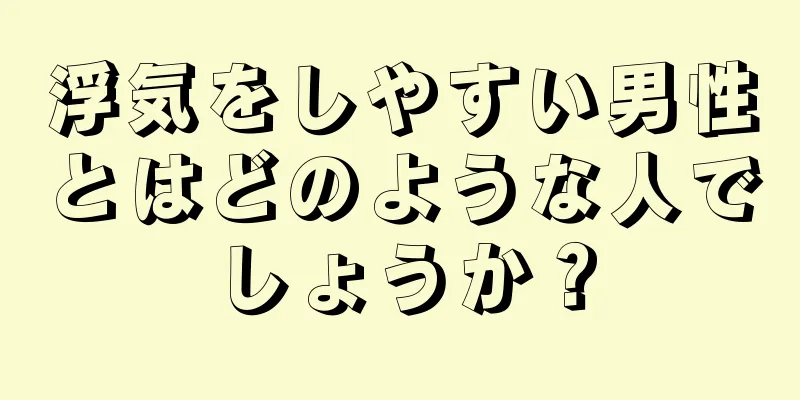 浮気をしやすい男性とはどのような人でしょうか？