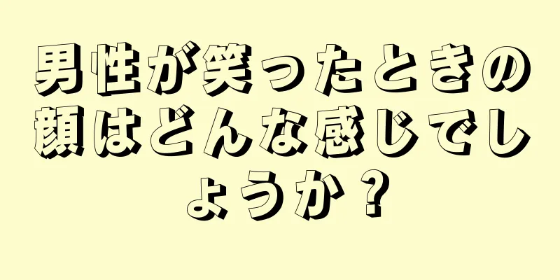 男性が笑ったときの顔はどんな感じでしょうか？