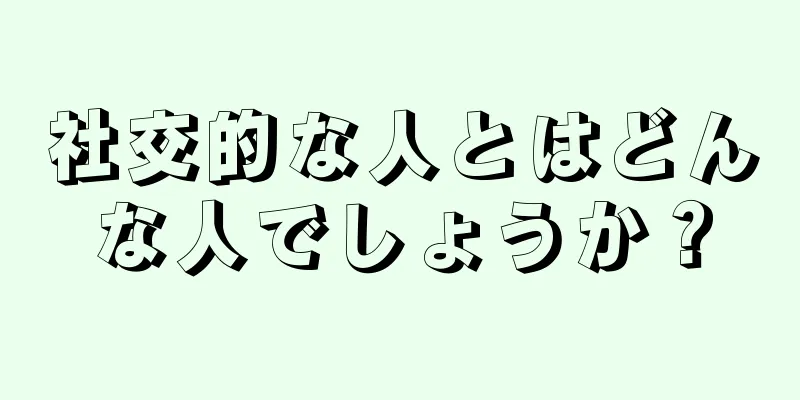 社交的な人とはどんな人でしょうか？