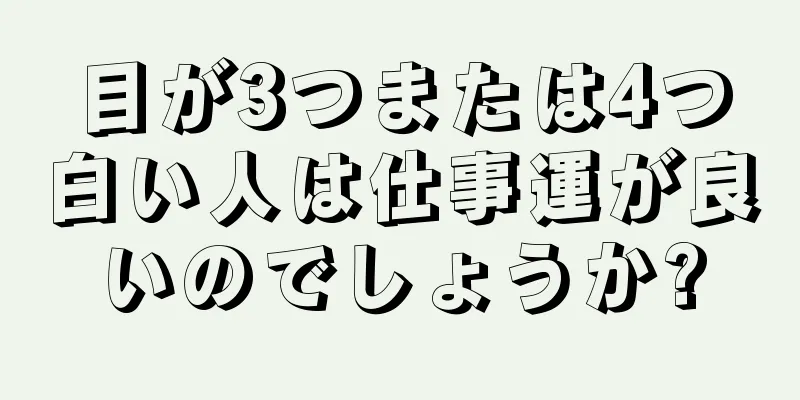 目が3つまたは4つ白い人は仕事運が良いのでしょうか?