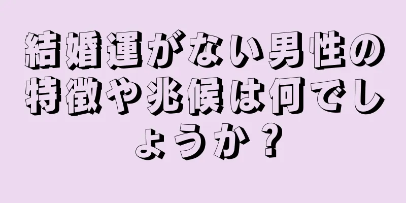 結婚運がない男性の特徴や兆候は何でしょうか？