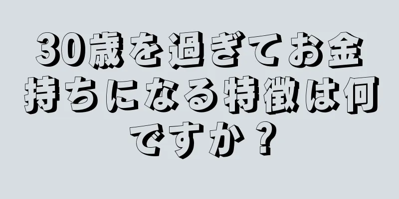 30歳を過ぎてお金持ちになる特徴は何ですか？