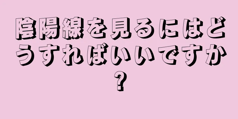 陰陽線を見るにはどうすればいいですか?