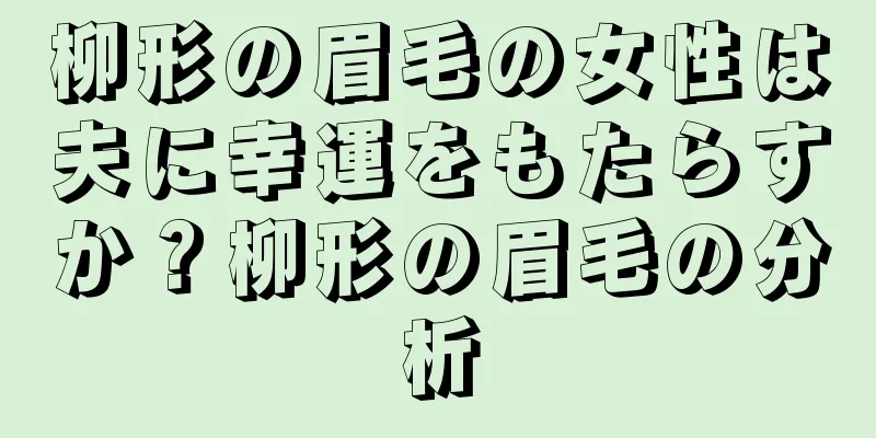 柳形の眉毛の女性は夫に幸運をもたらすか？柳形の眉毛の分析