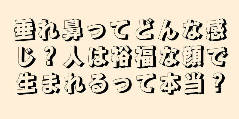 垂れ鼻ってどんな感じ？人は裕福な顔で生まれるって本当？