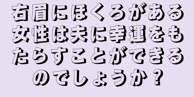 右眉にほくろがある女性は夫に幸運をもたらすことができるのでしょうか？