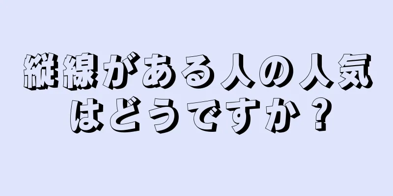 縦線がある人の人気はどうですか？