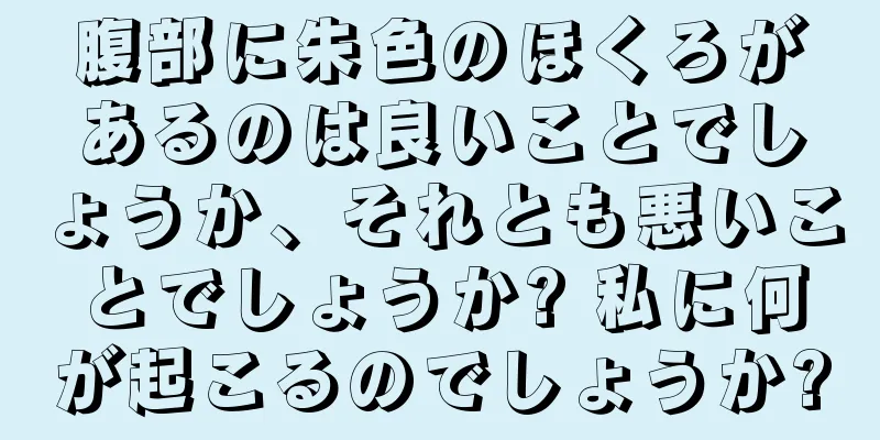 腹部に朱色のほくろがあるのは良いことでしょうか、それとも悪いことでしょうか? 私に何が起こるのでしょうか?