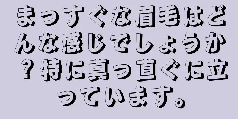 まっすぐな眉毛はどんな感じでしょうか？特に真っ直ぐに立っています。