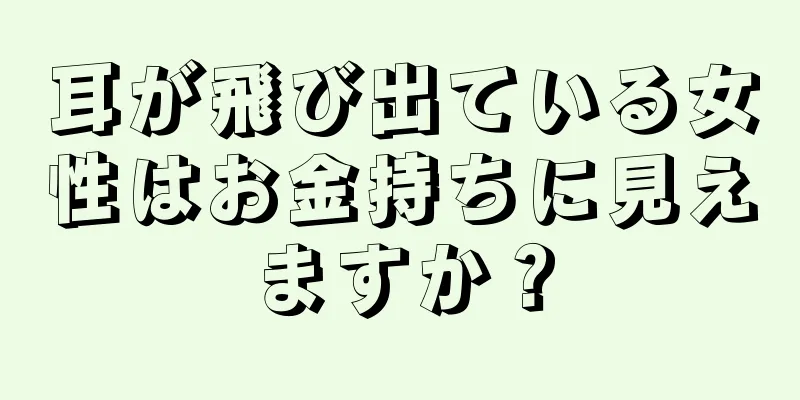 耳が飛び出ている女性はお金持ちに見えますか？