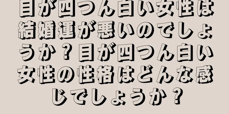 目が四つん白い女性は結婚運が悪いのでしょうか？目が四つん白い女性の性格はどんな感じでしょうか？