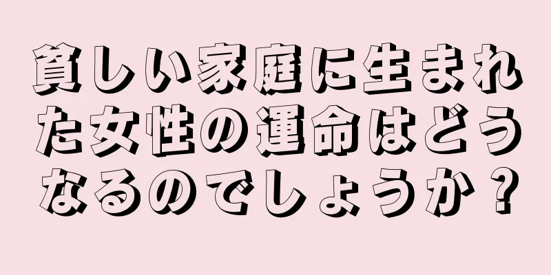 貧しい家庭に生まれた女性の運命はどうなるのでしょうか？