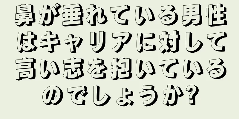 鼻が垂れている男性はキャリアに対して高い志を抱いているのでしょうか?