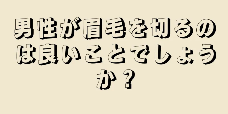 男性が眉毛を切るのは良いことでしょうか？