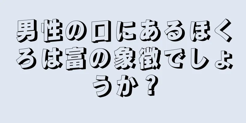 男性の口にあるほくろは富の象徴でしょうか？