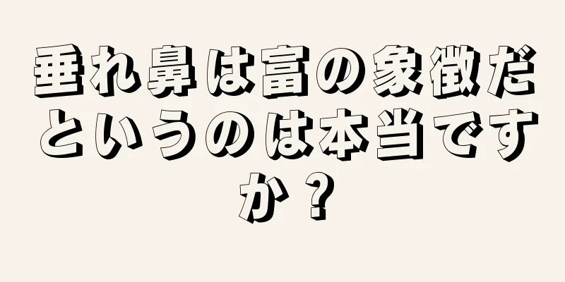 垂れ鼻は富の象徴だというのは本当ですか？