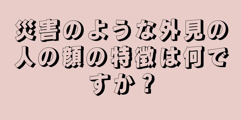 災害のような外見の人の顔の特徴は何ですか？