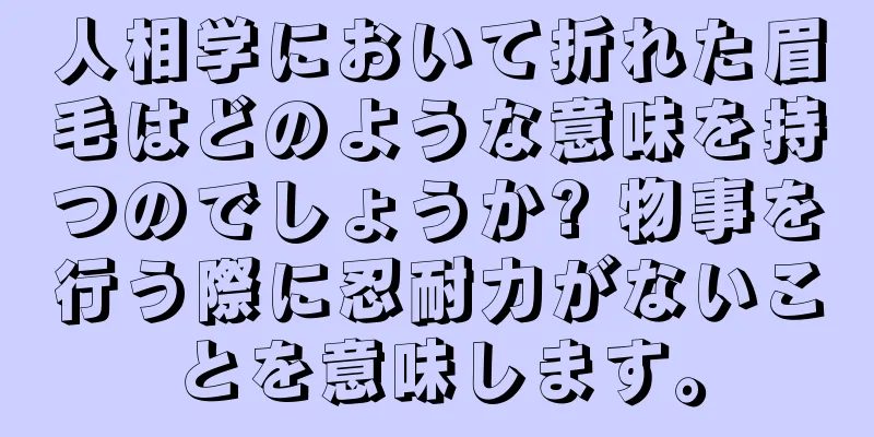 人相学において折れた眉毛はどのような意味を持つのでしょうか? 物事を行う際に忍耐力がないことを意味します。