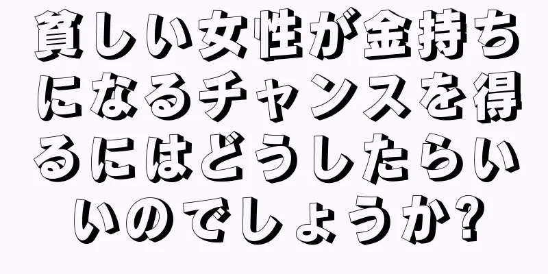 貧しい女性が金持ちになるチャンスを得るにはどうしたらいいのでしょうか?