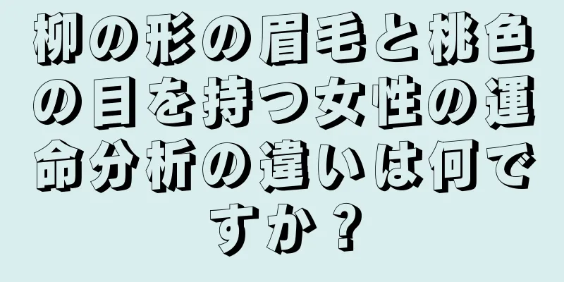 柳の形の眉毛と桃色の目を持つ女性の運命分析の違いは何ですか？