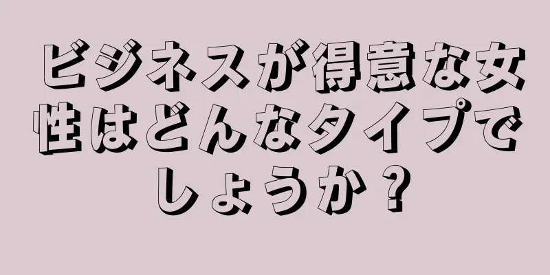 ビジネスが得意な女性はどんなタイプでしょうか？