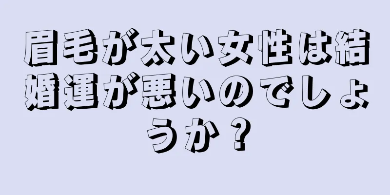 眉毛が太い女性は結婚運が悪いのでしょうか？