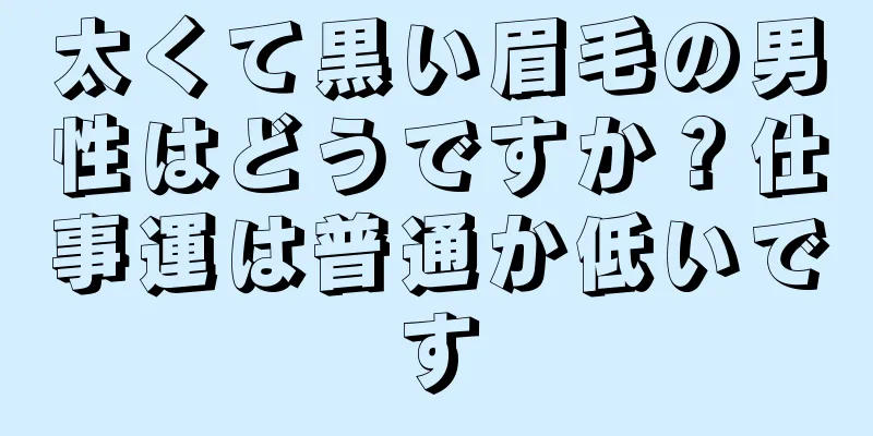 太くて黒い眉毛の男性はどうですか？仕事運は普通か低いです