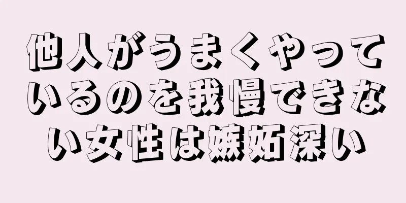 他人がうまくやっているのを我慢できない女性は嫉妬深い