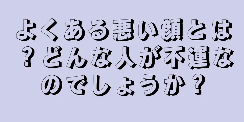 よくある悪い顔とは？どんな人が不運なのでしょうか？