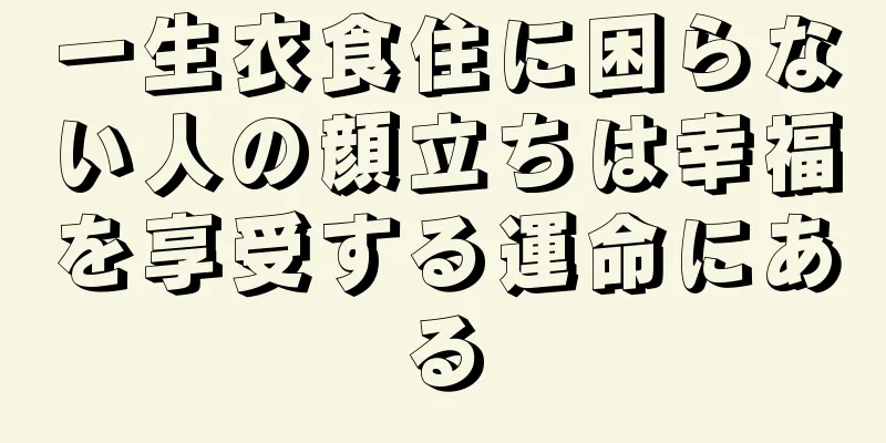 一生衣食住に困らない人の顔立ちは幸福を享受する運命にある