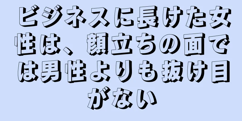 ビジネスに長けた女性は、顔立ちの面では男性よりも抜け目がない