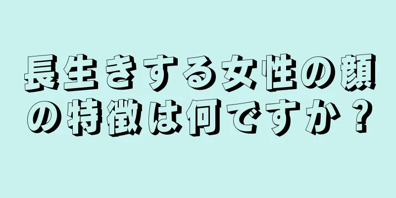 長生きする女性の顔の特徴は何ですか？