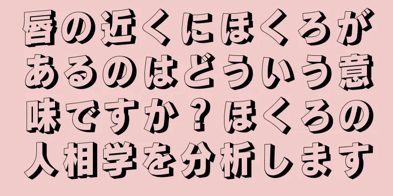 唇の近くにほくろがあるのはどういう意味ですか？ほくろの人相学を分析します