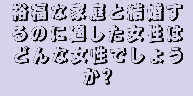 裕福な家庭と結婚するのに適した女性はどんな女性でしょうか?