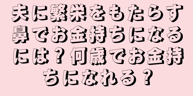 夫に繁栄をもたらす鼻でお金持ちになるには？何歳でお金持ちになれる？