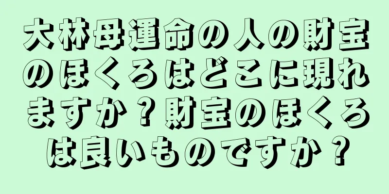 大林母運命の人の財宝のほくろはどこに現れますか？財宝のほくろは良いものですか？