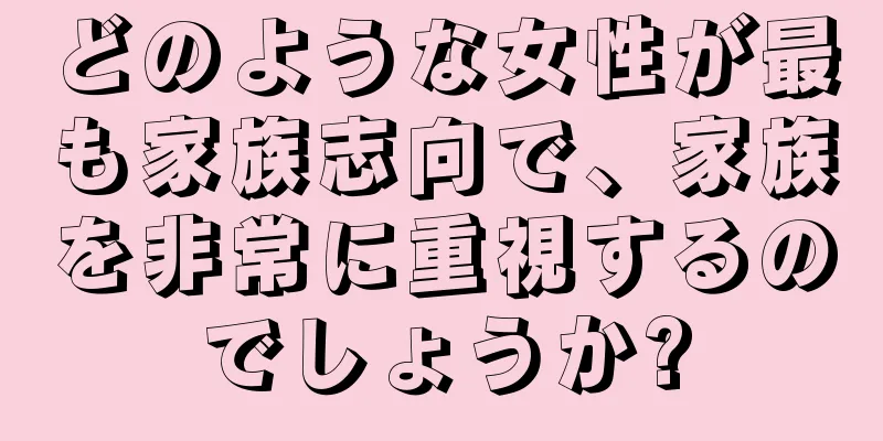 どのような女性が最も家族志向で、家族を非常に重視するのでしょうか?