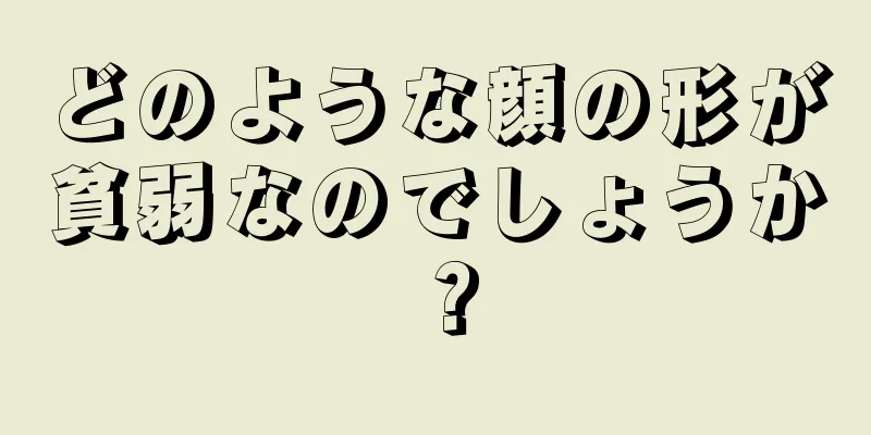 どのような顔の形が貧弱なのでしょうか？