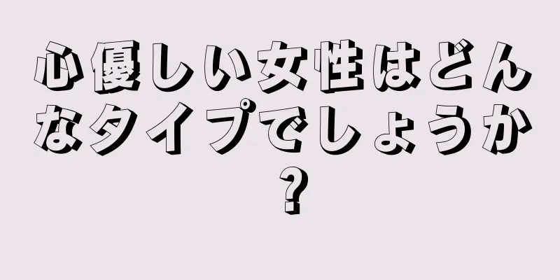 心優しい女性はどんなタイプでしょうか？