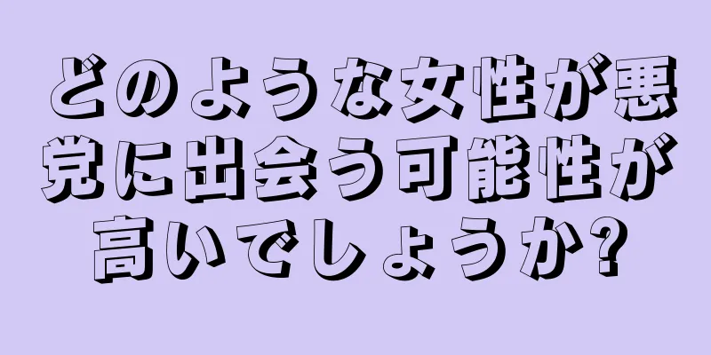 どのような女性が悪党に出会う可能性が高いでしょうか?