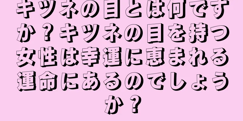 キツネの目とは何ですか？キツネの目を持つ女性は幸運に恵まれる運命にあるのでしょうか？