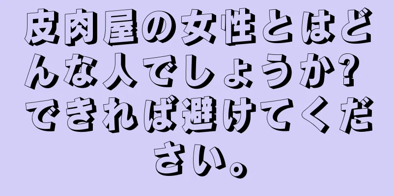 皮肉屋の女性とはどんな人でしょうか? できれば避けてください。